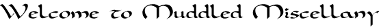 Welcome to Muddled Miscellany